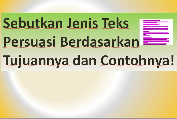 Sebutkan Jenis Teks Persuasi Berdasarkan Tujuannya dan Contohnya!